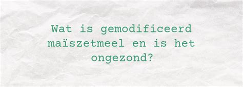 Wat is gemodificeerd maïszetmeel en is het。